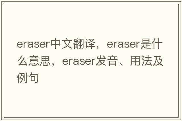 eraser中文翻譯，eraser是什么意思，eraser發(fā)音、用法及例句