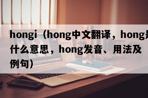 hongi（hong中文翻譯，hong是什么意思，hong發(fā)音、用法及例句）