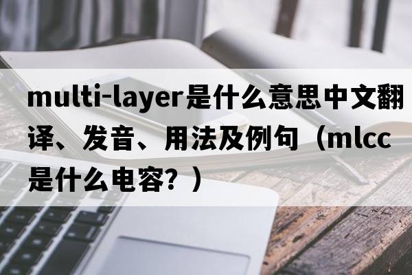multi-layer是什么意思中文翻譯、發(fā)音、用法及例句（mlcc是什么電容？）