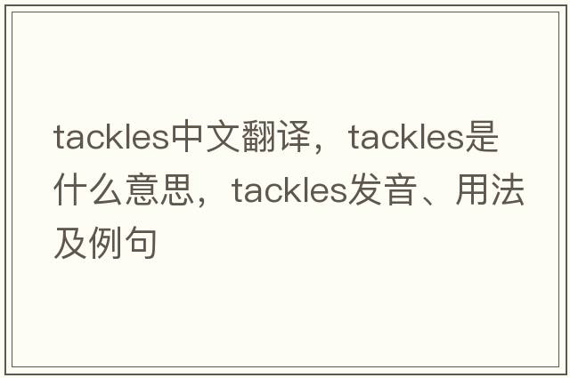 tackles中文翻譯，tackles是什么意思，tackles發(fā)音、用法及例句