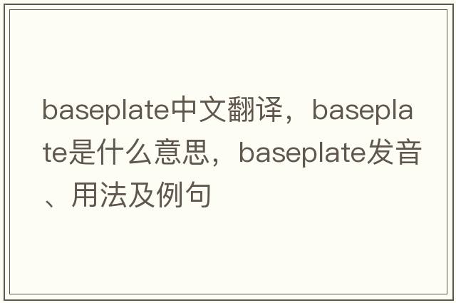 baseplate中文翻譯，baseplate是什么意思，baseplate發(fā)音、用法及例句