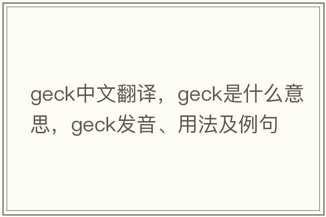 geck中文翻譯，geck是什么意思，geck發(fā)音、用法及例句