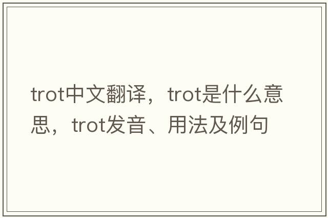 trot中文翻譯，trot是什么意思，trot發(fā)音、用法及例句