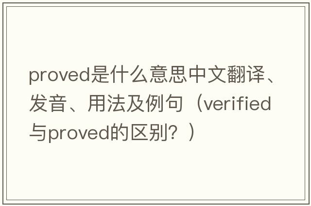 proved是什么意思中文翻譯、發(fā)音、用法及例句（verified與proved的區別？）