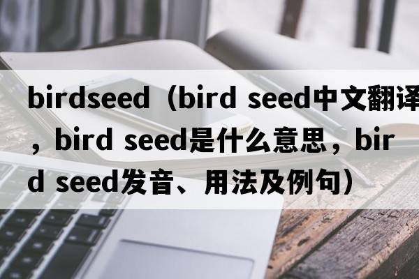 birdseed（bird seed中文翻譯，bird seed是什么意思，bird seed發(fā)音、用法及例句）