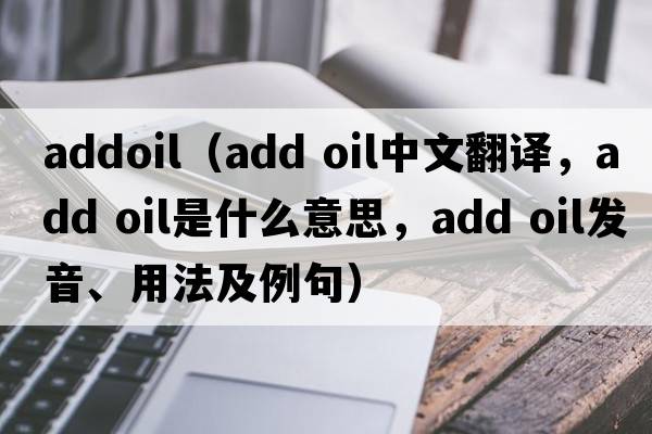 addoil（add oil中文翻譯，add oil是什么意思，add oil發(fā)音、用法及例句）
