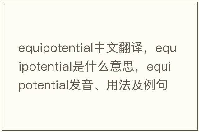 equipotential中文翻譯，equipotential是什么意思，equipotential發(fā)音、用法及例句