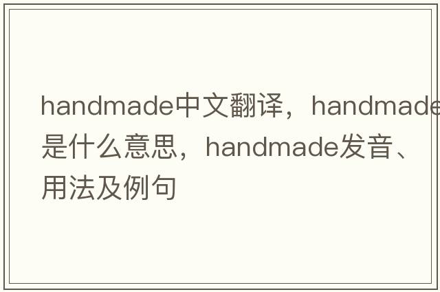 handmade中文翻譯，handmade是什么意思，handmade發(fā)音、用法及例句