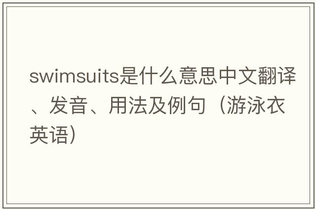 swimsuits是什么意思中文翻譯、發(fā)音、用法及例句（游泳衣英語(yǔ)）
