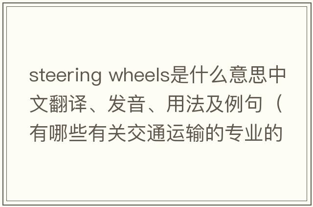 steering wheels是什么意思中文翻譯、發(fā)音、用法及例句（有哪些有關(guān)交通運輸的專(zhuān)業(yè)的英語(yǔ)單詞？）
