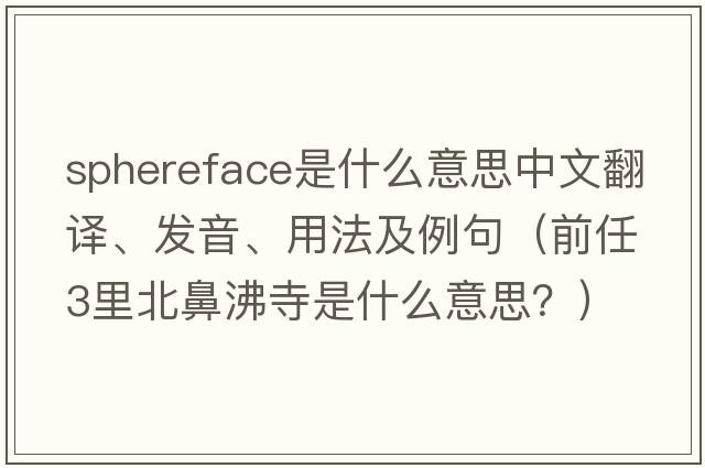 sphereface是什么意思中文翻譯、發(fā)音、用法及例句（前任3里北鼻沸寺是什么意思？）