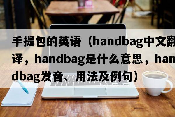 手提包的英語(yǔ)（handbag中文翻譯，handbag是什么意思，handbag發(fā)音、用法及例句）