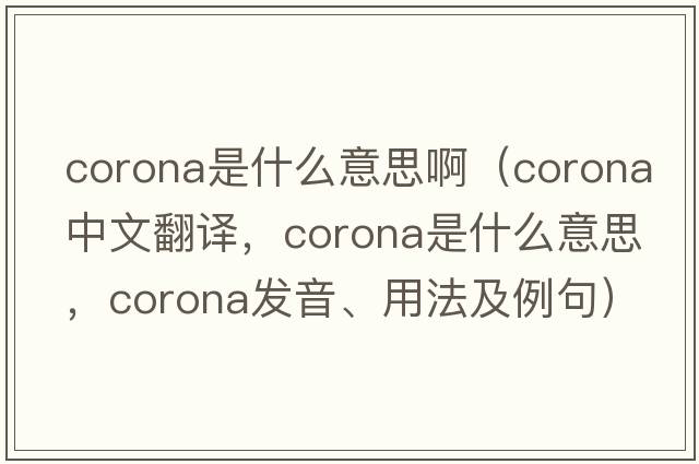 corona是什么意思?。╟orona中文翻譯，corona是什么意思，corona發(fā)音、用法及例句）