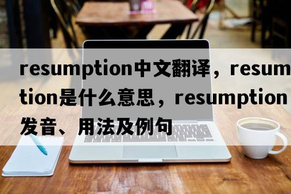 resumption中文翻譯，resumption是什么意思，resumption發(fā)音、用法及例句