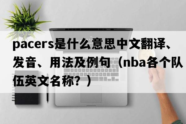 pacers是什么意思中文翻譯、發(fā)音、用法及例句（NBA各個(gè)隊伍英文名稱(chēng)？）