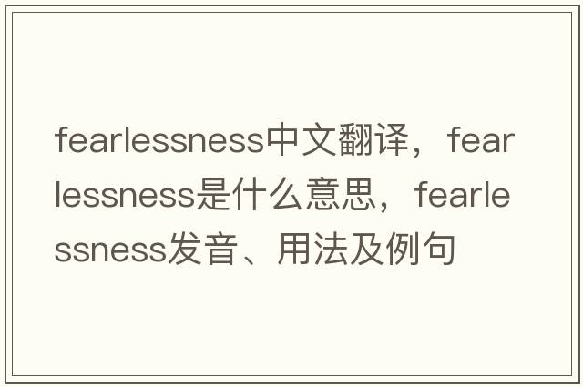 fearlessness中文翻譯，fearlessness是什么意思，fearlessness發(fā)音、用法及例句