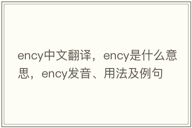 ency中文翻譯，ency是什么意思，ency發(fā)音、用法及例句