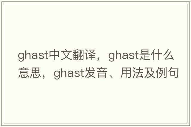 ghast中文翻譯，ghast是什么意思，ghast發(fā)音、用法及例句