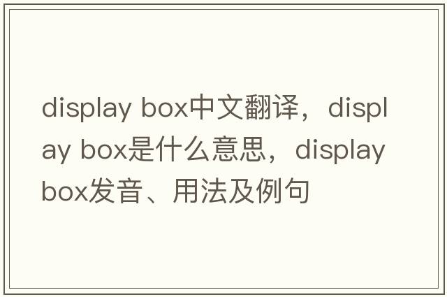 display box中文翻譯，display box是什么意思，display box發(fā)音、用法及例句