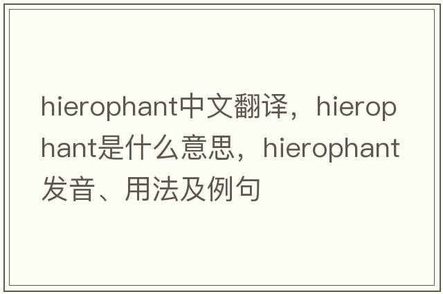 hierophant中文翻譯，hierophant是什么意思，hierophant發(fā)音、用法及例句