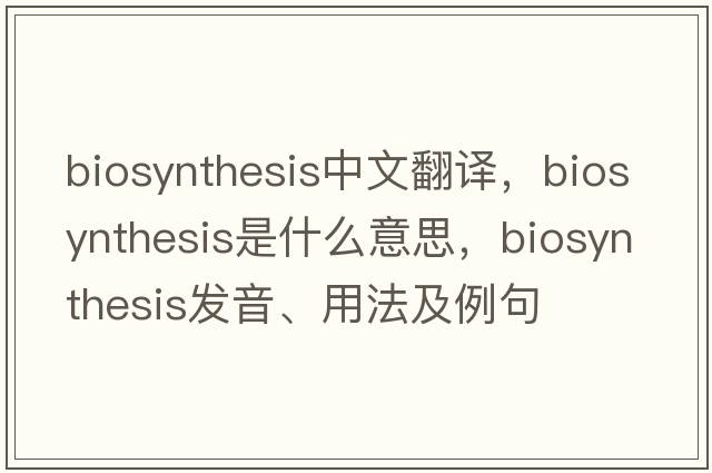 biosynthesis中文翻譯，biosynthesis是什么意思，biosynthesis發(fā)音、用法及例句