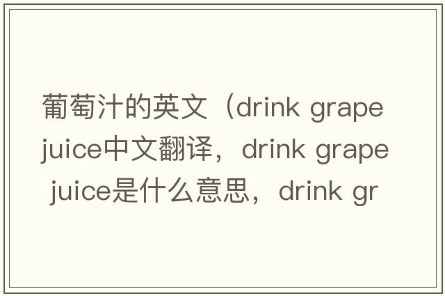 葡萄汁的英文（drink grape juice中文翻譯，drink grape juice是什么意思，drink grape juice發(fā)音、用法及例句）