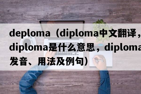 deploma（diploma中文翻譯，diploma是什么意思，diploma發(fā)音、用法及例句）