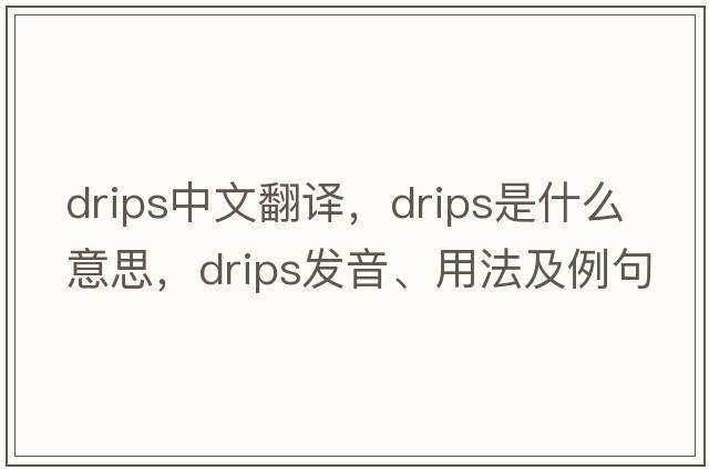 drips中文翻譯，drips是什么意思，drips發(fā)音、用法及例句