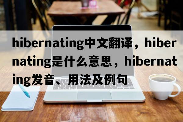 hibernating中文翻譯，hibernating是什么意思，hibernating發(fā)音、用法及例句