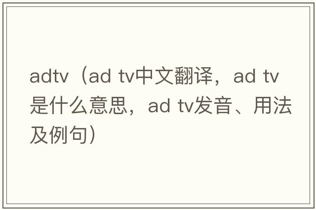 adtv（ad tv中文翻譯，ad tv是什么意思，ad tv發(fā)音、用法及例句）