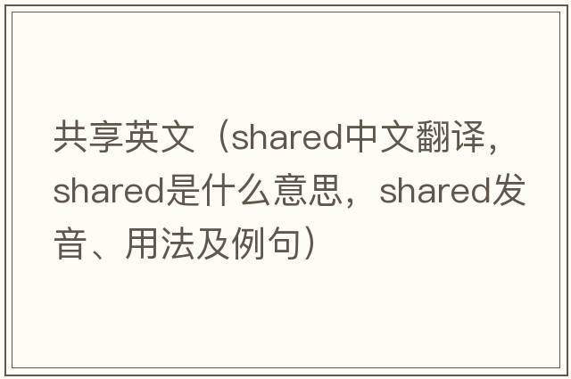 共享英文（shared中文翻譯，shared是什么意思，shared發(fā)音、用法及例句）