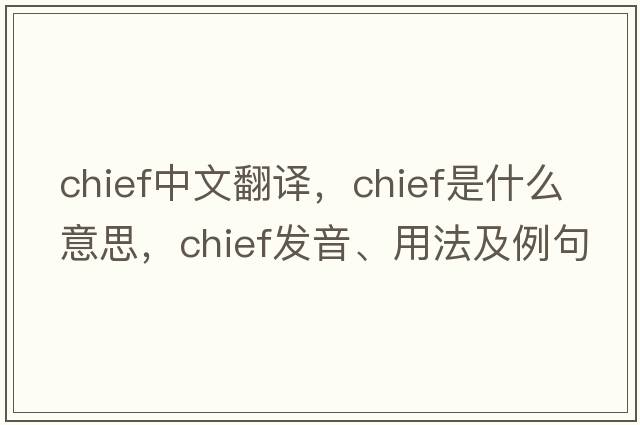 chief中文翻譯，chief是什么意思，chief發(fā)音、用法及例句