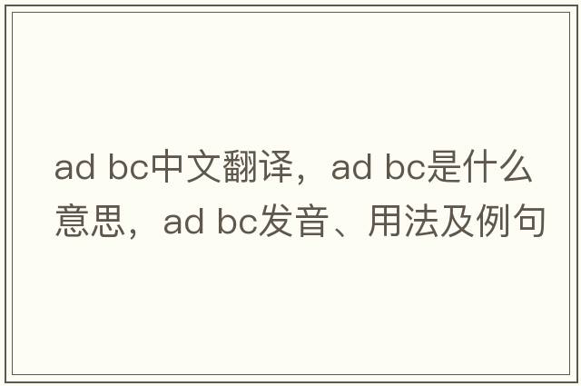 ad bc中文翻譯，ad bc是什么意思，ad bc發(fā)音、用法及例句