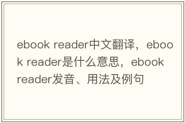 ebook reader中文翻譯，ebook reader是什么意思，ebook reader發(fā)音、用法及例句