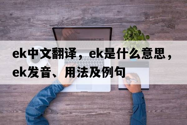 ek中文翻譯，ek是什么意思，ek發(fā)音、用法及例句