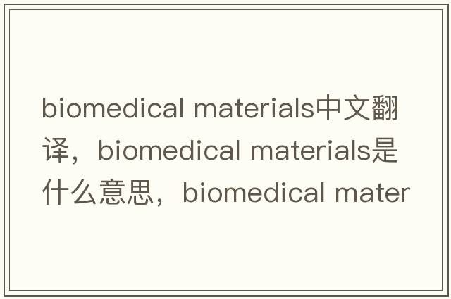 biomedical materials中文翻譯，biomedical materials是什么意思，biomedical materials發(fā)音、用法及例句
