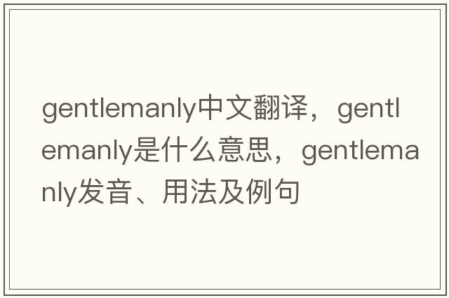 gentlemanly中文翻譯，gentlemanly是什么意思，gentlemanly發(fā)音、用法及例句