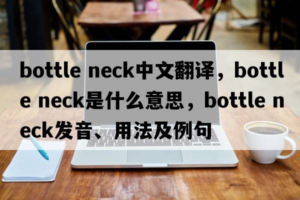 bottle neck中文翻譯，bottle neck是什么意思，bottle neck發(fā)音、用法及例句