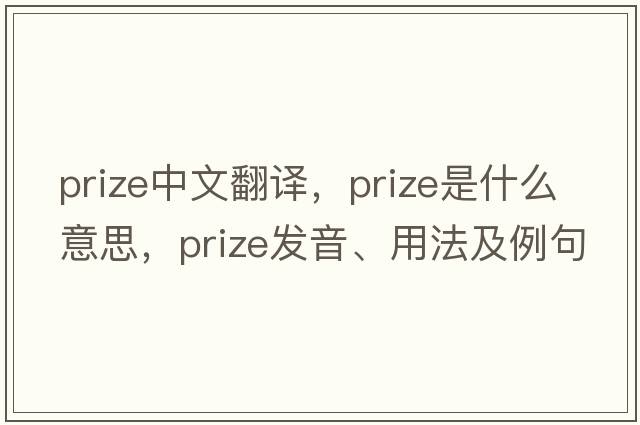 prize中文翻譯，prize是什么意思，prize發(fā)音、用法及例句