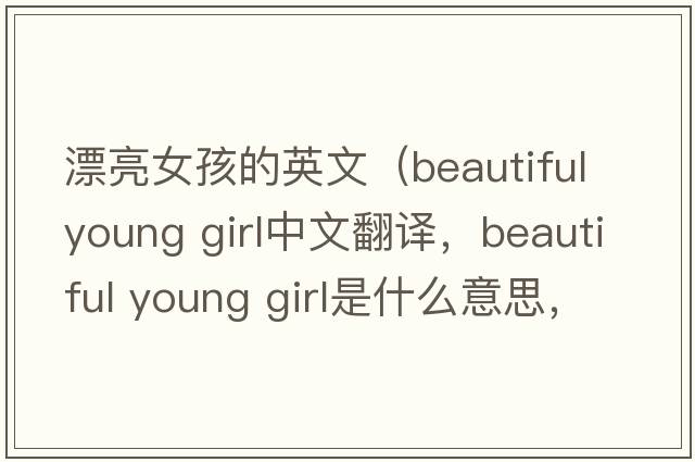 漂亮女孩的英文（beautiful young girl中文翻譯，beautiful young girl是什么意思，beautiful young girl發(fā)音、用法及例句）