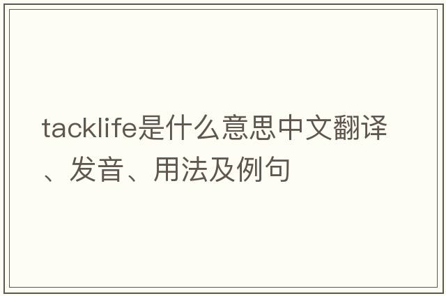 tacklife是什么意思中文翻譯、發(fā)音、用法及例句