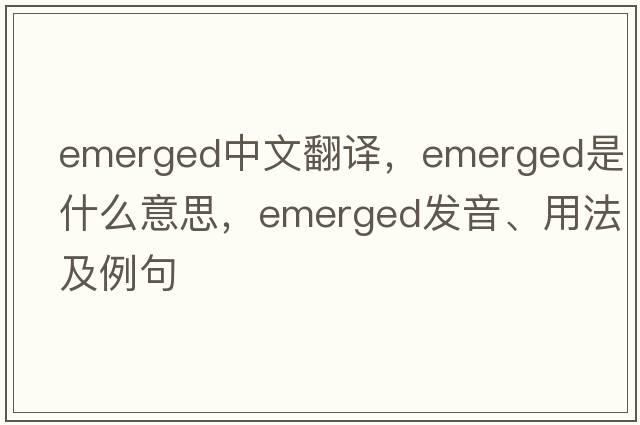 emerged中文翻譯，emerged是什么意思，emerged發(fā)音、用法及例句