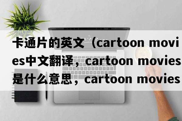 卡通片的英文（cartoon movies中文翻譯，cartoon movies是什么意思，cartoon movies發(fā)音、用法及例句）