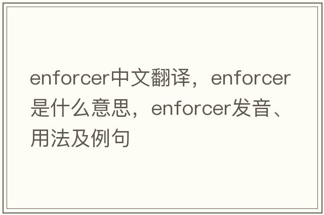 enforcer中文翻譯，enforcer是什么意思，enforcer發(fā)音、用法及例句