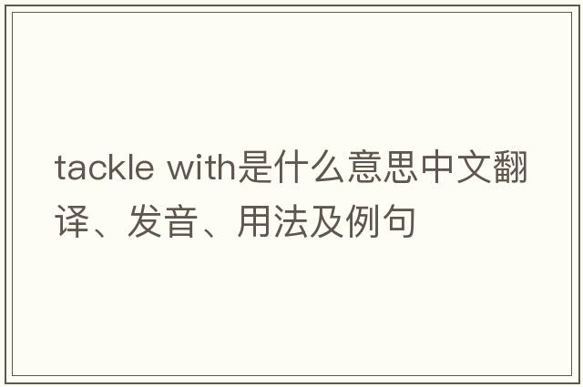tackle with是什么意思中文翻譯、發(fā)音、用法及例句