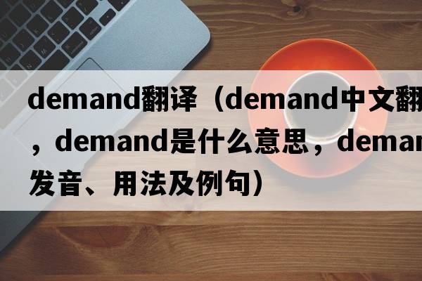 Demand翻譯（demand中文翻譯，demand是什么意思，demand發(fā)音、用法及例句）