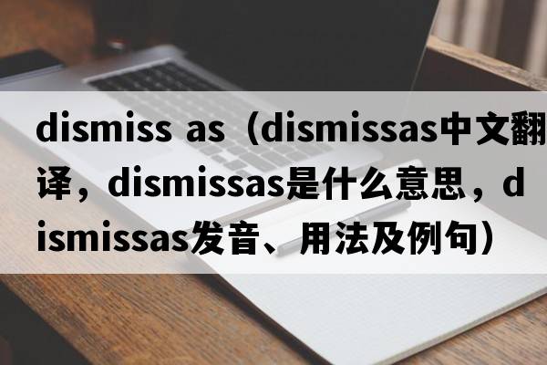 dismiss as（dismissas中文翻譯，dismissas是什么意思，dismissas發(fā)音、用法及例句）