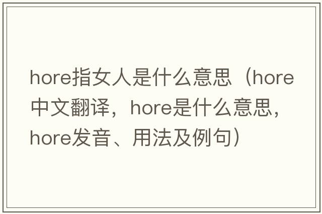 hore指女人是什么意思（Hore中文翻譯，Hore是什么意思，Hore發(fā)音、用法及例句）