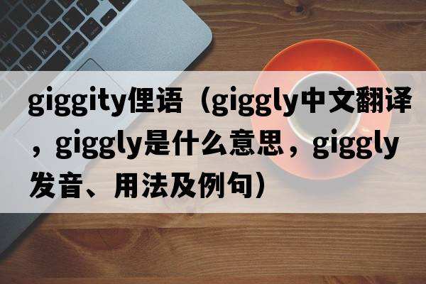 giggity俚語(yǔ)（giggly中文翻譯，giggly是什么意思，giggly發(fā)音、用法及例句）
