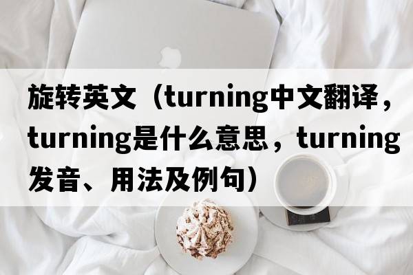 旋轉英文（turning中文翻譯，turning是什么意思，turning發(fā)音、用法及例句）